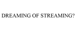 DREAMING OF STREAMING? trademark