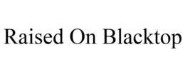 RAISED ON BLACKTOP trademark