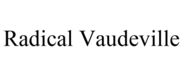 RADICAL VAUDEVILLE trademark