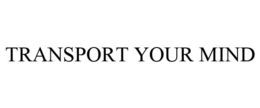 TRANSPORT YOUR MIND trademark