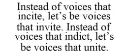 INSTEAD OF VOICES THAT INCITE, LET'S BE VOICES THAT INVITE. INSTEAD OF VOICES THAT INDICT, LET'S BE VOICES THAT UNITE. trademark