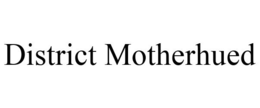 DISTRICT MOTHERHUED trademark