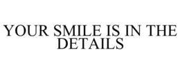 YOUR SMILE IS IN THE DETAILS trademark