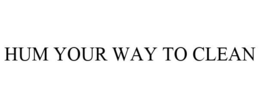 HUM YOUR WAY TO CLEAN trademark