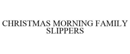 CHRISTMAS MORNING FAMILY SLIPPERS trademark