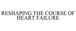 RESHAPING THE COURSE OF HEART FAILURE trademark