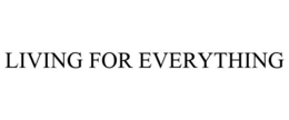 LIVING FOR EVERYTHING trademark