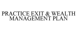 PRACTICE EXIT & WEALTH MANAGEMENT PLAN trademark