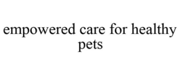 EMPOWERED CARE FOR HEALTHY PETS trademark