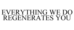 EVERYTHING WE DO REGENERATES YOU trademark