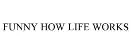 FUNNY HOW LIFE WORKS trademark