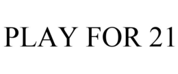 PLAY FOR 21 trademark