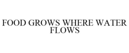 FOOD GROWS WHERE WATER FLOWS trademark
