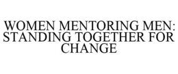 WOMEN MENTORING MEN: STANDING TOGETHER FOR CHANGE trademark