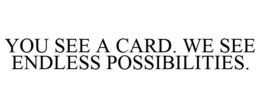YOU SEE A CARD. WE SEE ENDLESS POSSIBILITIES. trademark