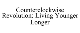 COUNTERCLOCKWISE REVOLUTION: LIVING YOUNGER LONGER trademark