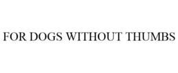 FOR DOGS WITHOUT THUMBS trademark