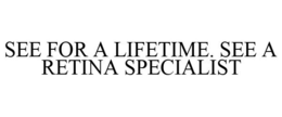SEE FOR A LIFETIME. SEE A RETINA SPECIALIST trademark