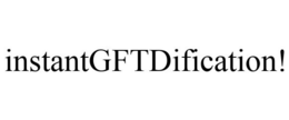 INSTANTGFTDIFICATION! trademark