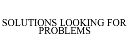 SOLUTIONS LOOKING FOR PROBLEMS trademark