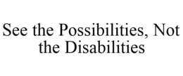 SEE THE POSSIBILITIES, NOT THE DISABILITIES trademark