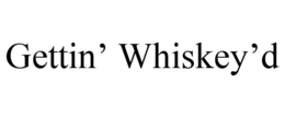 GETTIN' WHISKEY'D trademark