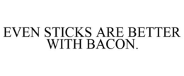 EVEN STICKS ARE BETTER WITH BACON. trademark