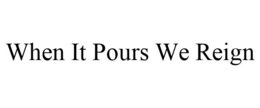 WHEN IT POURS WE REIGN trademark