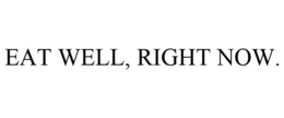 EAT WELL, RIGHT NOW. trademark