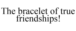 THE BRACELET OF TRUE FRIENDSHIPS! trademark