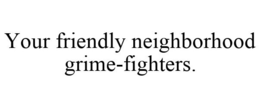 YOUR FRIENDLY NEIGHBORHOOD GRIME-FIGHTERS. trademark