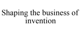 SHAPING THE BUSINESS OF INVENTION trademark