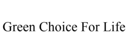 GREEN CHOICE FOR LIFE trademark