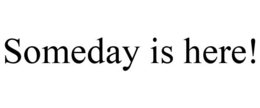 SOMEDAY IS HERE! trademark