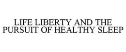 LIFE LIBERTY AND THE PURSUIT OF HEALTHY SLEEP trademark
