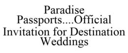 PARADISE PASSPORTS....OFFICIAL INVITATION FOR DESTINATION WEDDINGS trademark