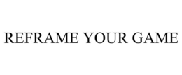 REFRAME YOUR GAME trademark