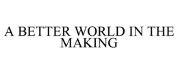 A BETTER WORLD IN THE MAKING trademark