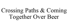 CROSSING PATHS & COMING TOGETHER OVER BEER trademark