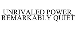 UNRIVALED POWER. REMARKABLY QUIET trademark
