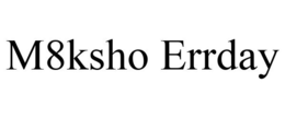 M8KSHO ERRDAY trademark