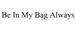 BE IN MY BAG ALWAYS trademark