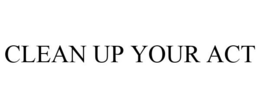 CLEAN UP YOUR ACT trademark
