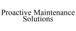 PROACTIVE MAINTENANCE SOLUTIONS trademark