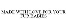 MADE WITH LOVE FOR YOUR FUR BABIES trademark