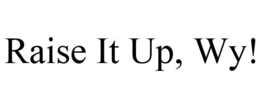 RAISE IT UP, WY! trademark