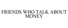 FRIENDS WHO TALK ABOUT MONEY trademark
