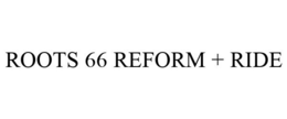 ROOTS 66 REFORM + RIDE trademark