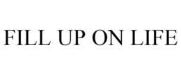 FILL UP ON LIFE trademark