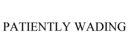 PATIENTLY WADING trademark